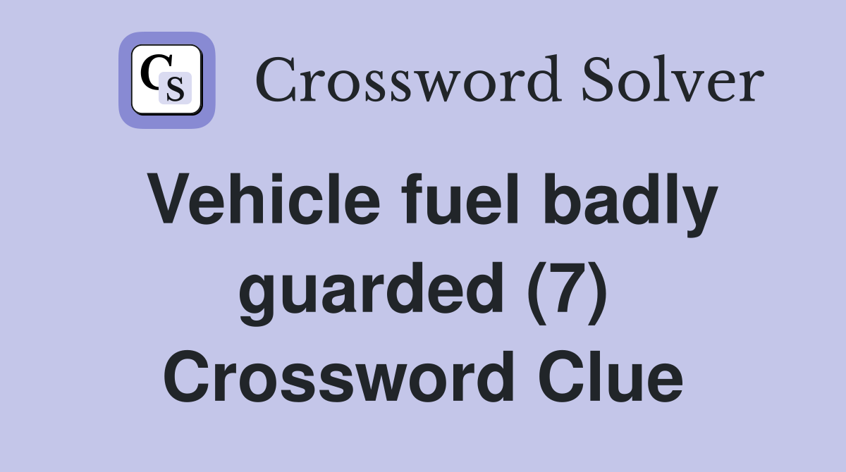 Vehicle fuel badly guarded (7) Crossword Clue