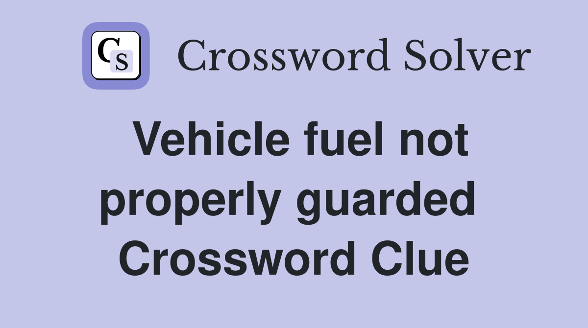 Vehicle fuel not properly guarded  Crossword Clue