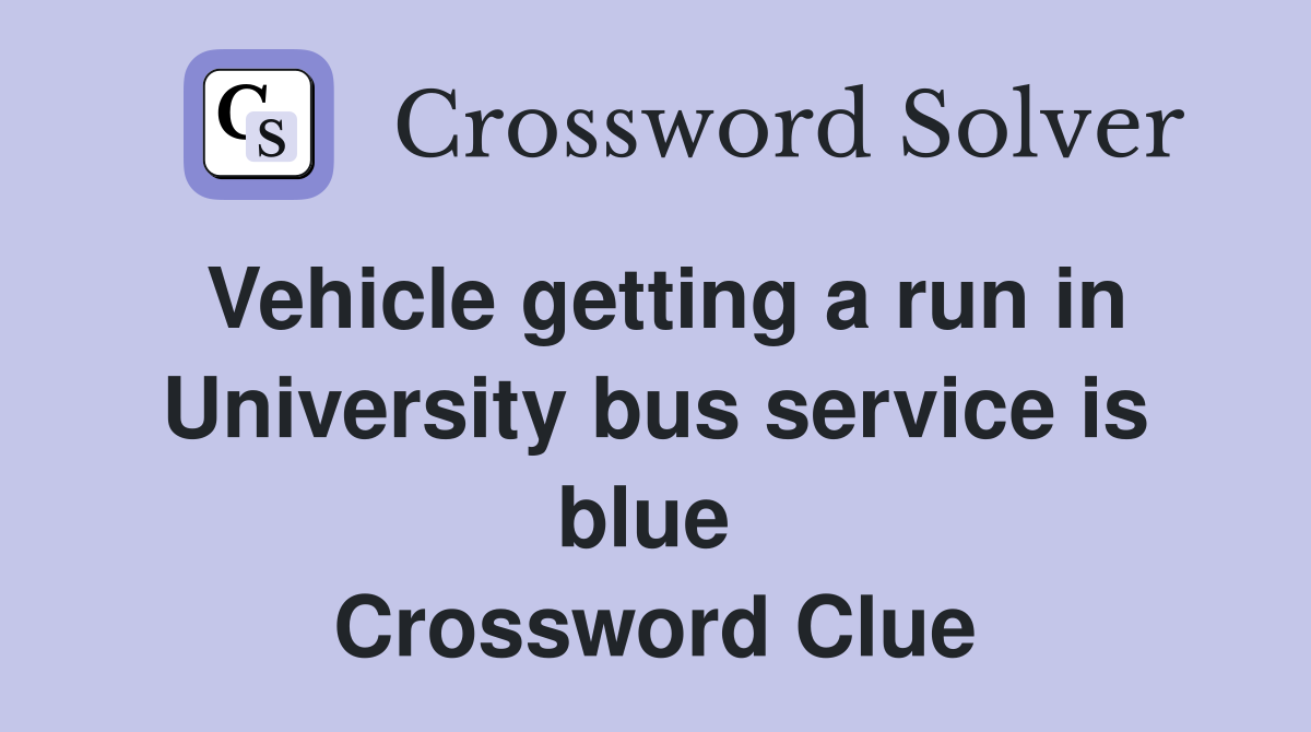Vehicle getting a run in University bus service is blue  Crossword Clue