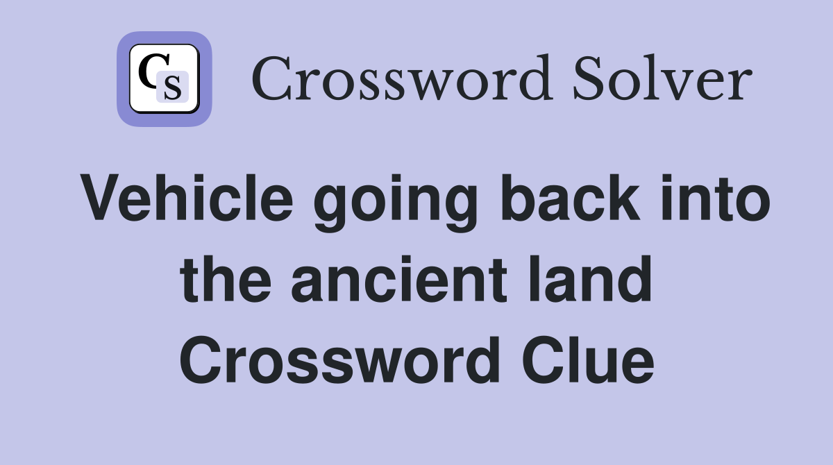Vehicle going back into the ancient land Crossword Clue