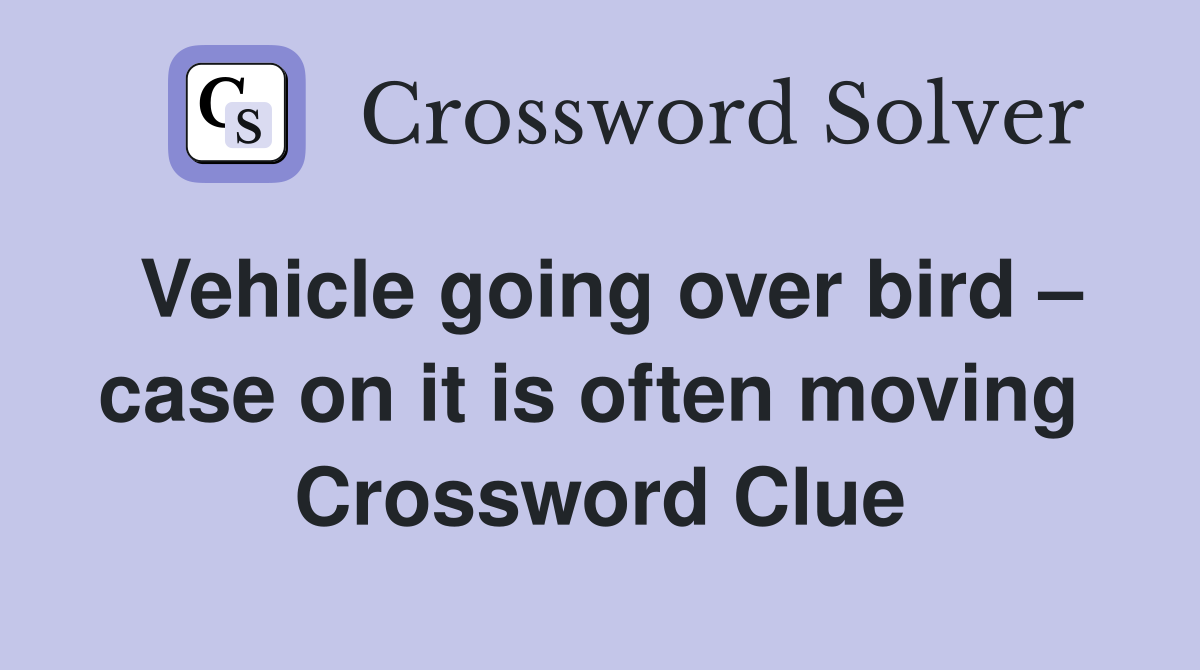 Vehicle going over bird – case on it is often moving  Crossword Clue