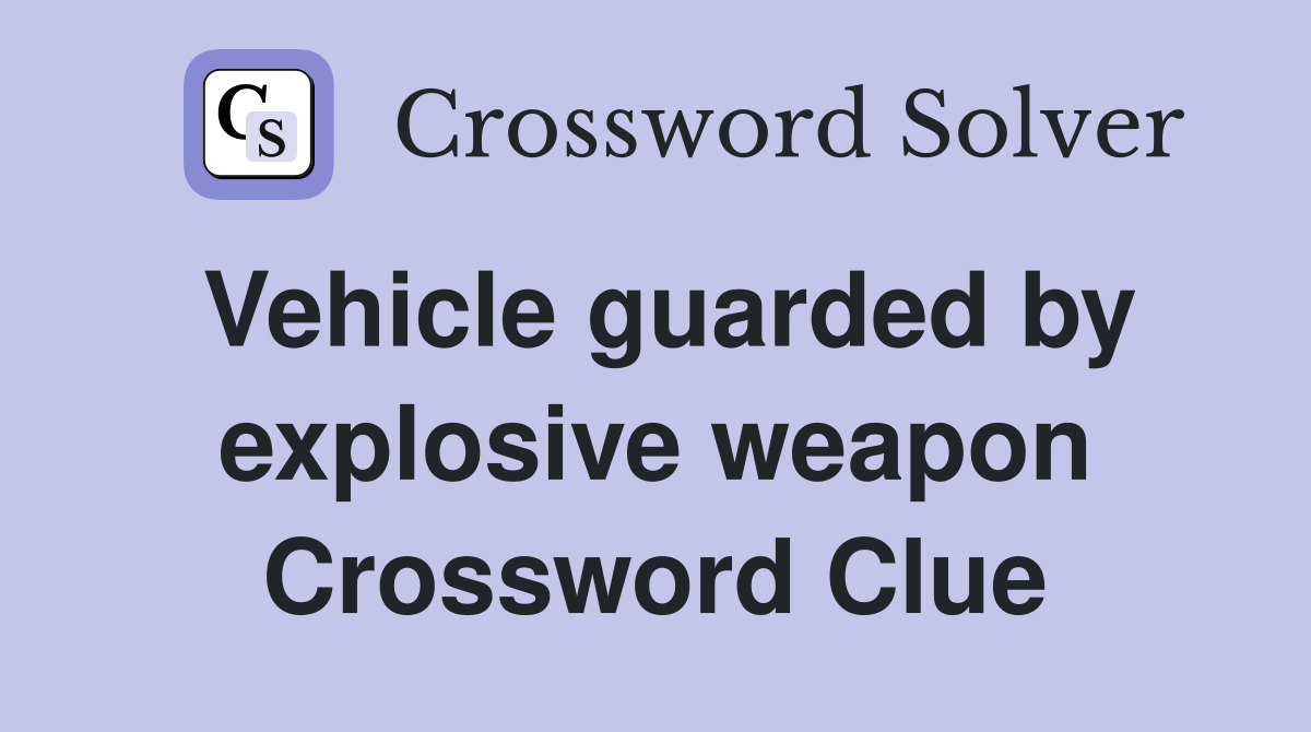 Vehicle guarded by explosive weapon Crossword Clue
