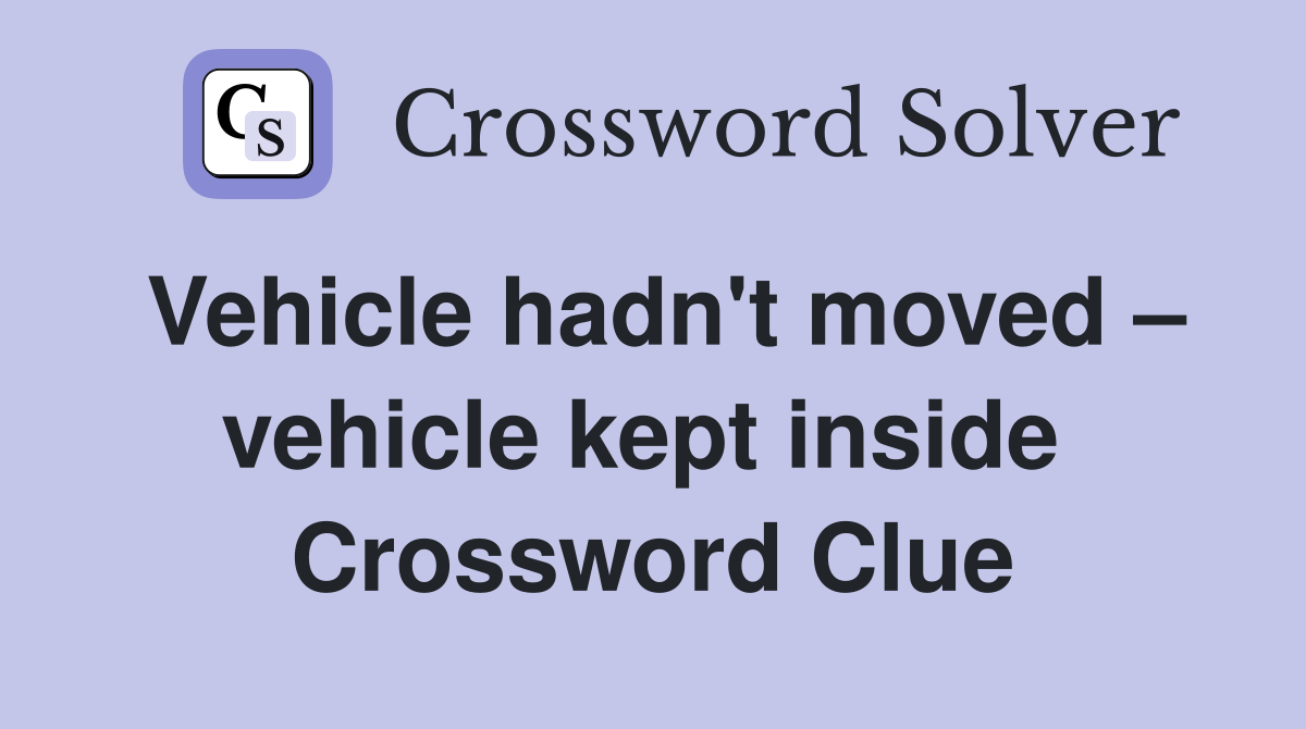 Vehicle hadn't moved – vehicle kept inside  Crossword Clue
