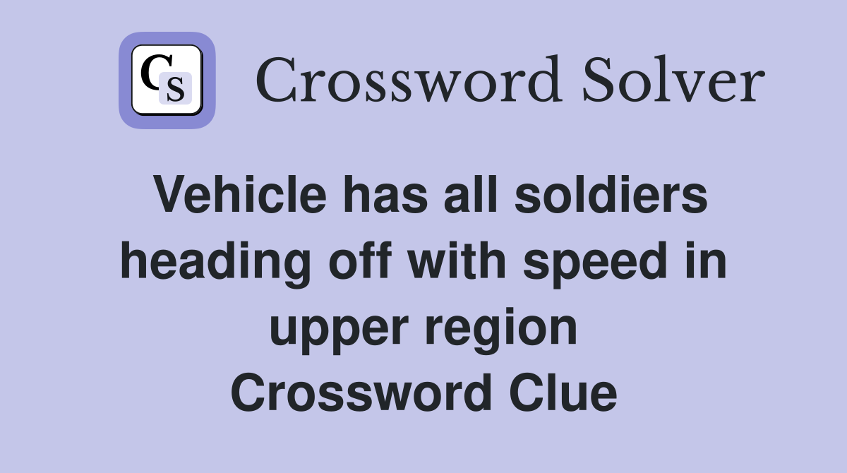 Vehicle has all soldiers heading off with speed in upper region Crossword Clue