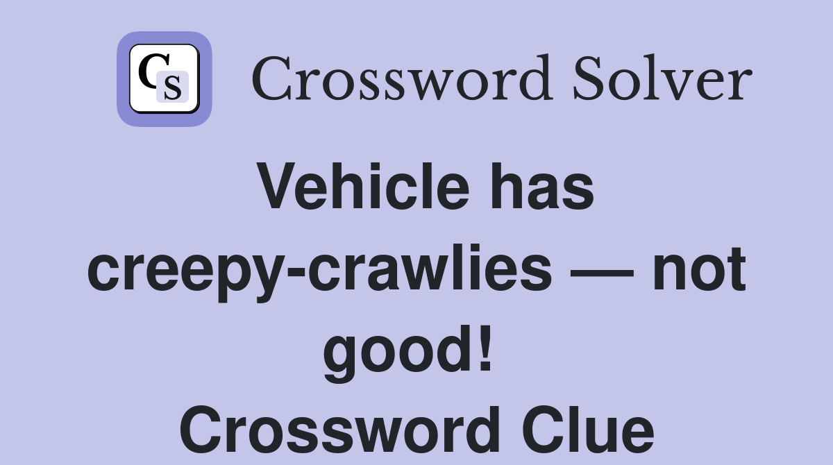 Vehicle has creepy-crawlies — not good!  Crossword Clue