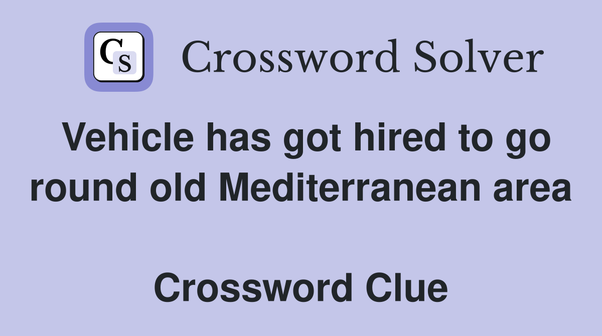 Vehicle has got hired to go round old Mediterranean area  Crossword Clue