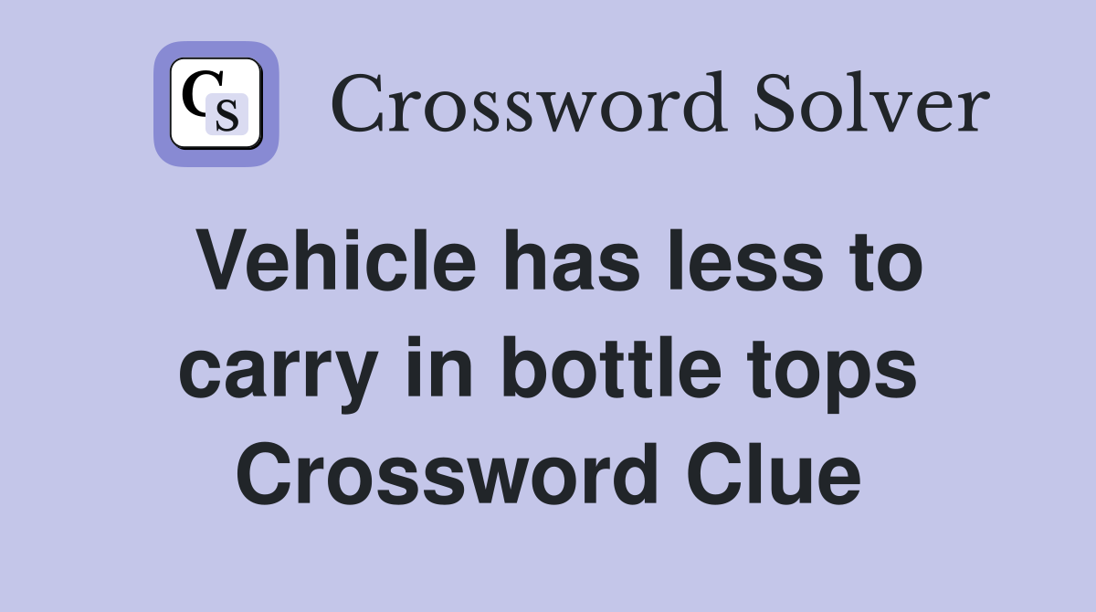 Vehicle has less to carry in bottle tops Crossword Clue