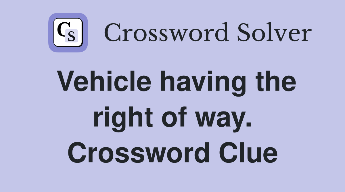 Vehicle having the right of way. Crossword Clue