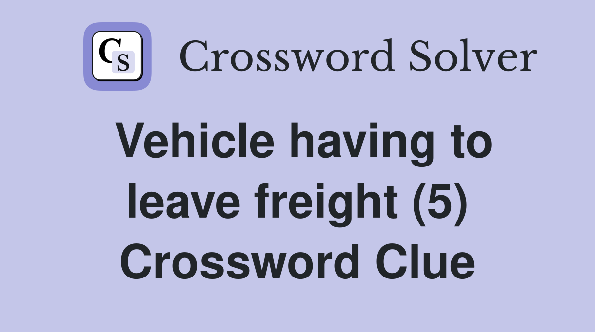 Vehicle having to leave freight (5) Crossword Clue