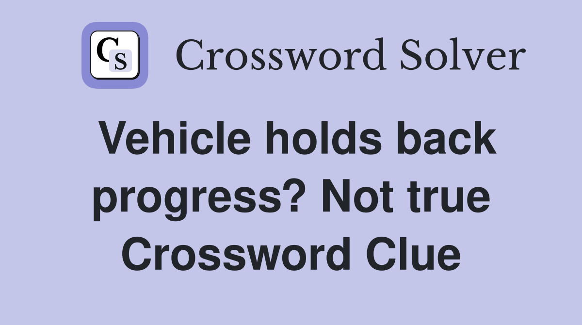 Vehicle holds back progress? Not true Crossword Clue