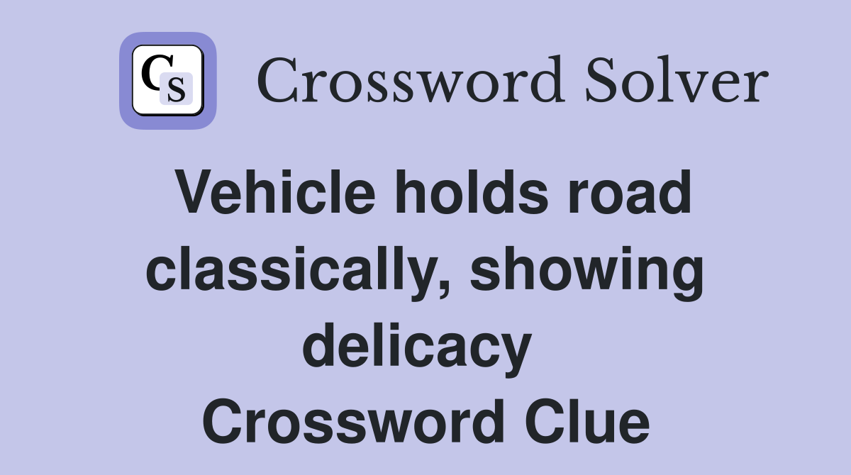 Vehicle holds road classically, showing delicacy  Crossword Clue