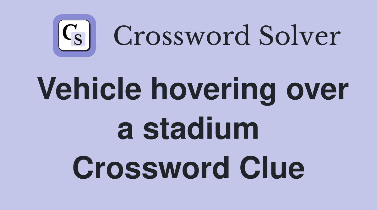 Vehicle hovering over a stadium Crossword Clue