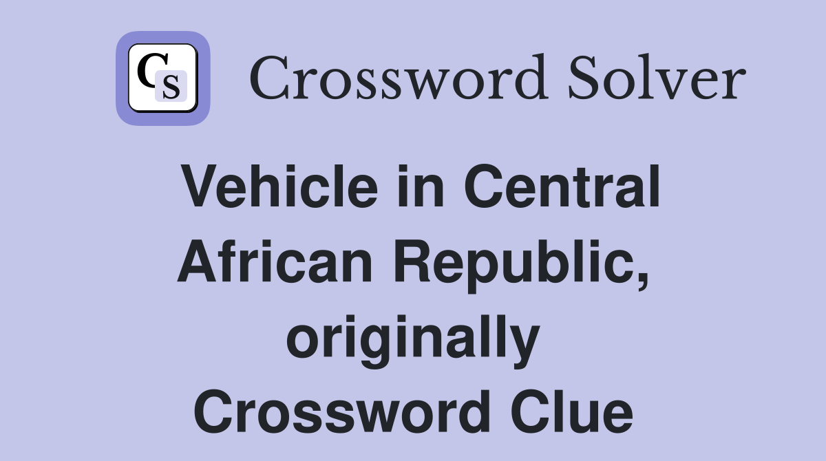 Vehicle in Central African Republic, originally Crossword Clue