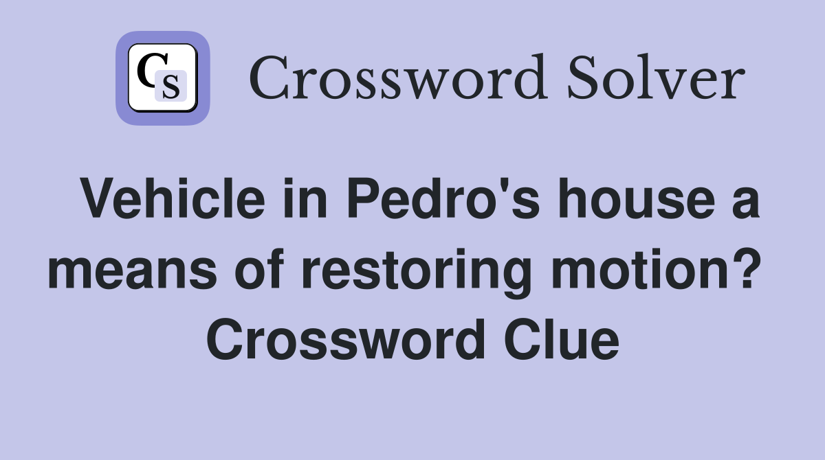 Vehicle in Pedro's house a means of restoring motion?  Crossword Clue