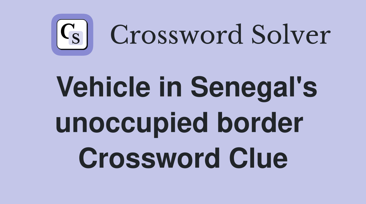 Vehicle in Senegal's unoccupied border  Crossword Clue