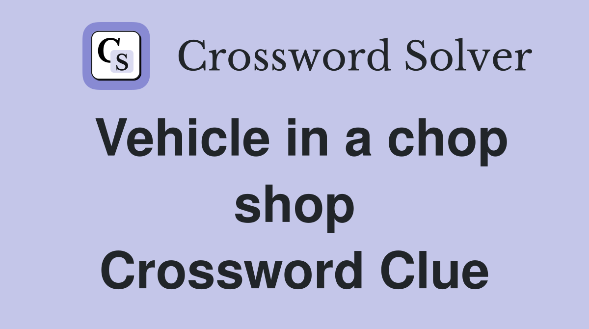 Vehicle in a chop shop Crossword Clue