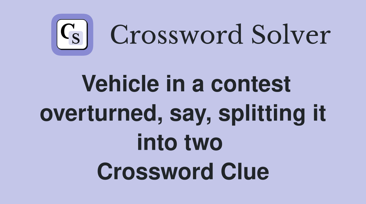 Vehicle in a contest overturned, say, splitting it into two  Crossword Clue