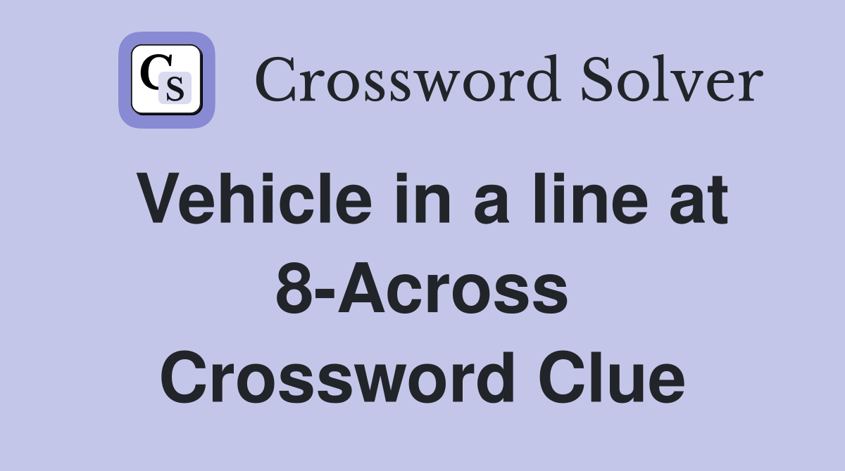 Vehicle in a line at 8-Across Crossword Clue