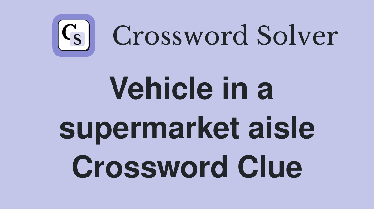 Vehicle in a supermarket aisle Crossword Clue