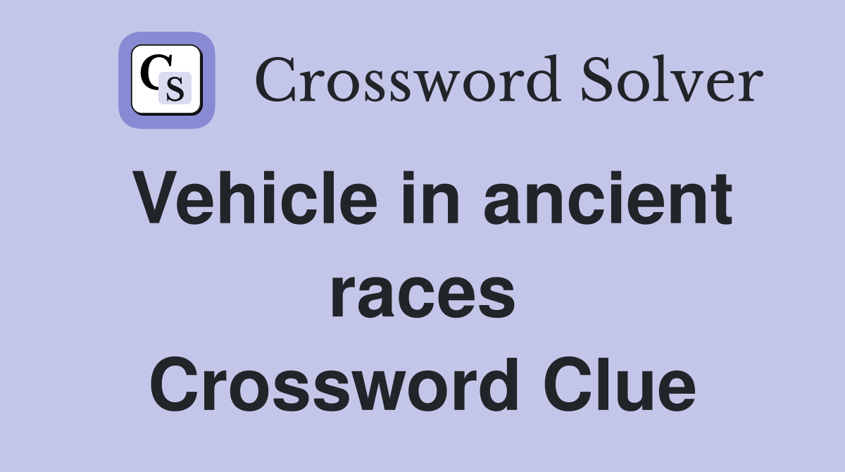 Vehicle in ancient races Crossword Clue