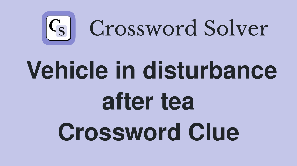 Vehicle in disturbance after tea Crossword Clue