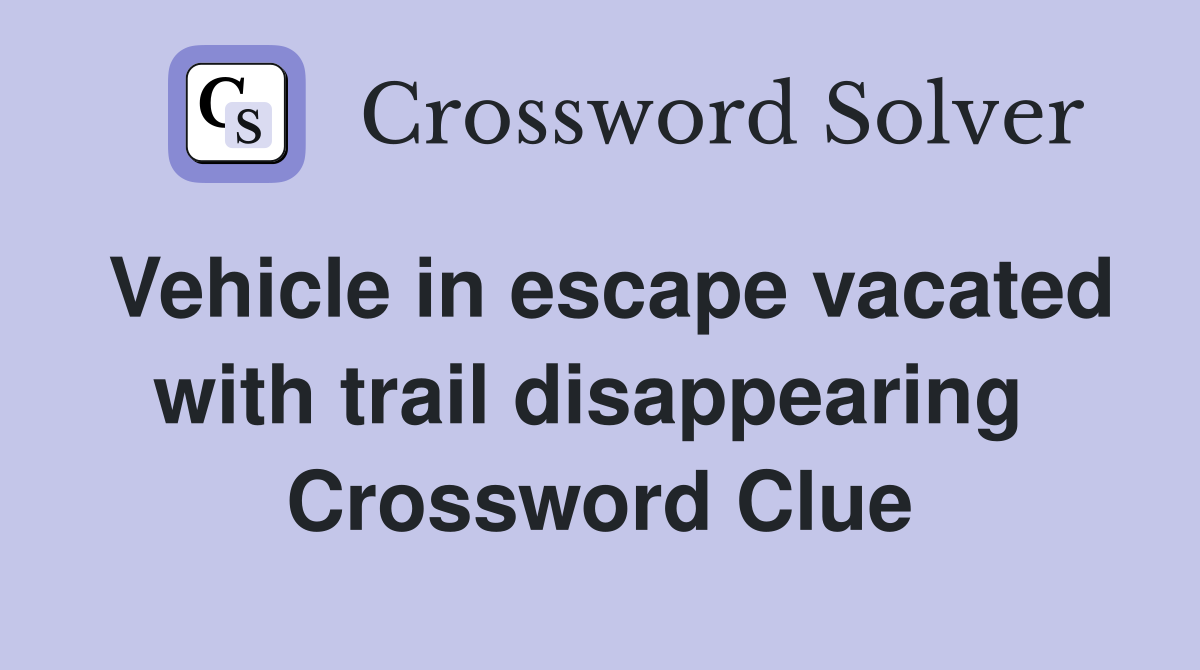 Vehicle in escape vacated with trail disappearing  Crossword Clue