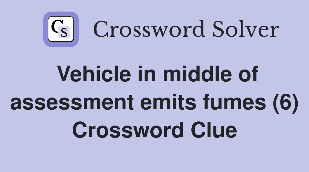 Vehicle in middle of assessment emits fumes (6) Crossword Clue