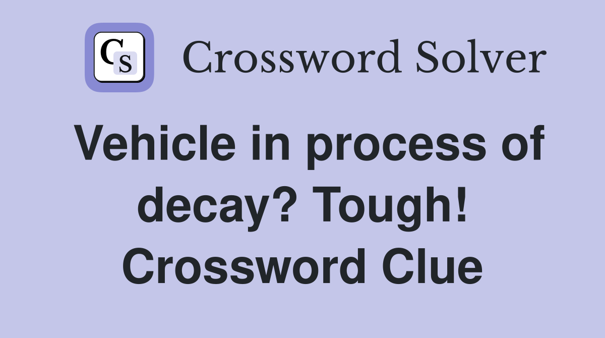 Vehicle in process of decay? Tough! Crossword Clue
