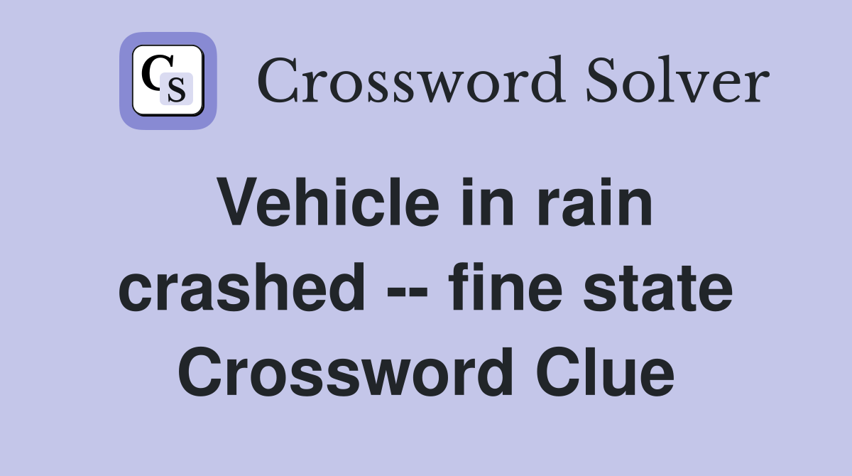 Vehicle in rain crashed -- fine state Crossword Clue