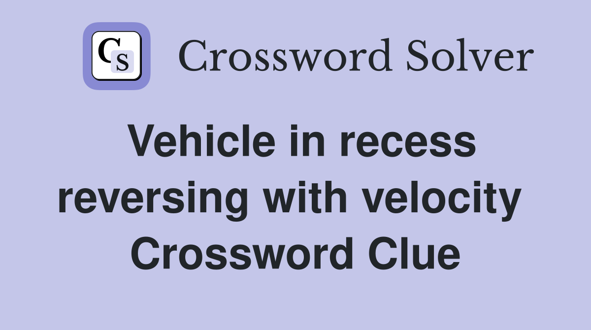 Vehicle in recess reversing with velocity  Crossword Clue