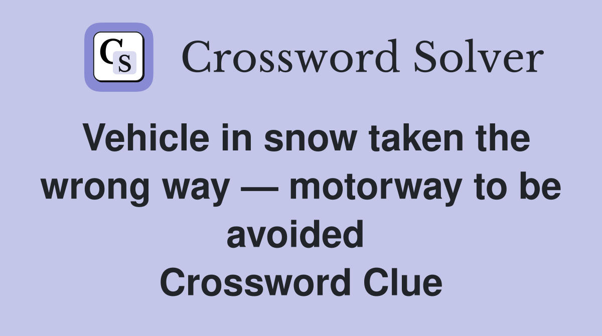Vehicle in snow taken the wrong way — motorway to be avoided  Crossword Clue