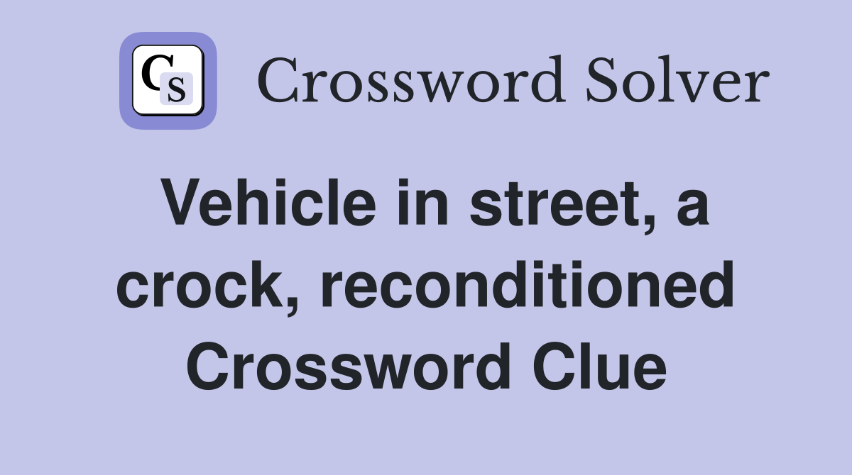 Vehicle in street, a crock, reconditioned Crossword Clue