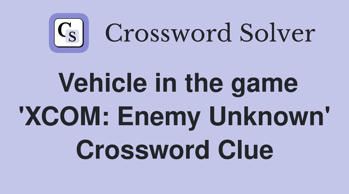 Vehicle in the game 'XCOM: Enemy Unknown' Crossword Clue