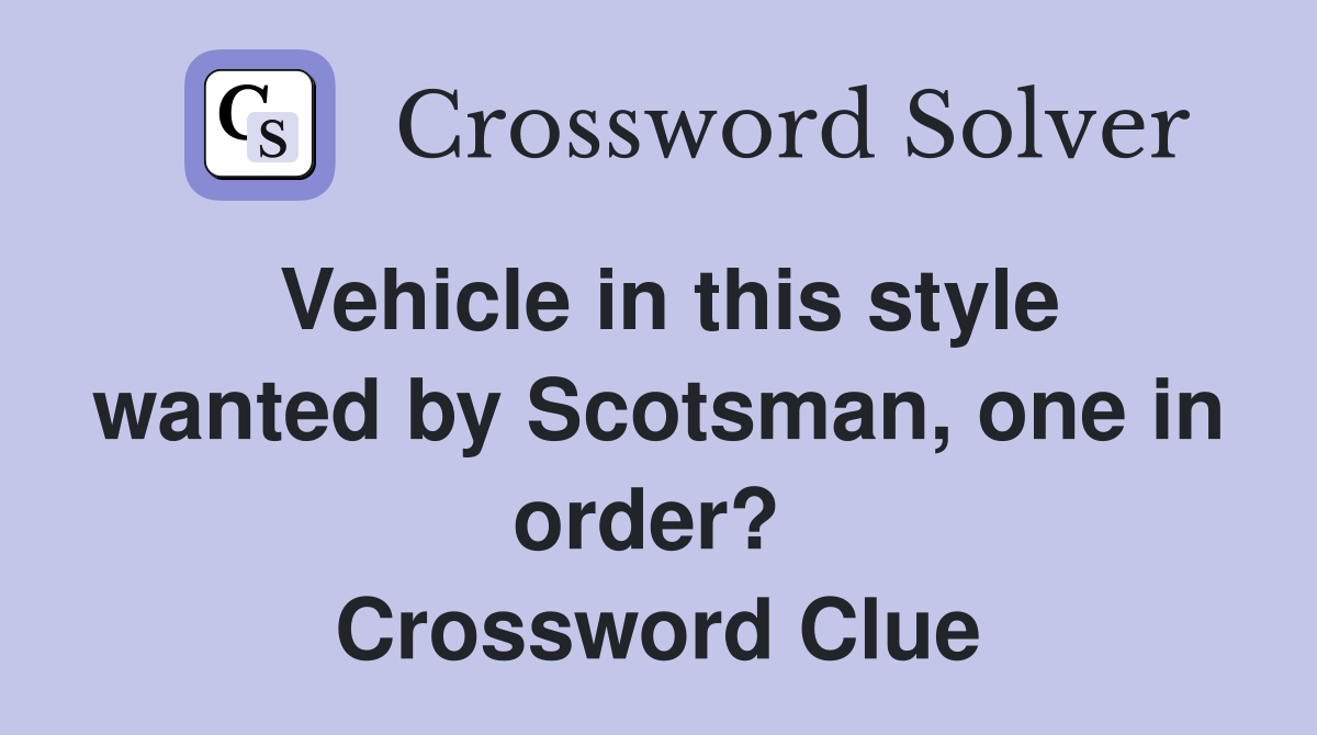 Vehicle in this style wanted by Scotsman, one in order?  Crossword Clue