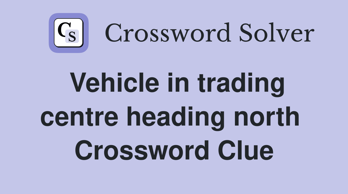 Vehicle in trading centre heading north  Crossword Clue
