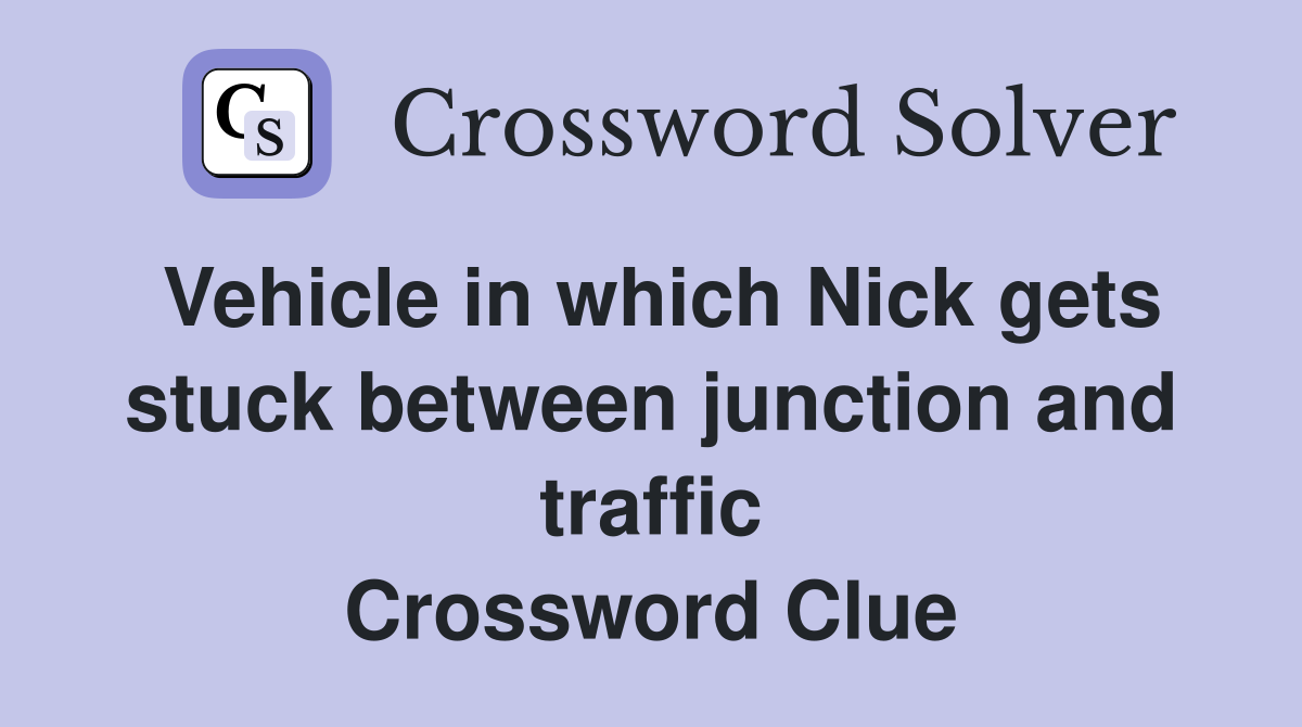 Vehicle in which Nick gets stuck between junction and traffic Crossword Clue