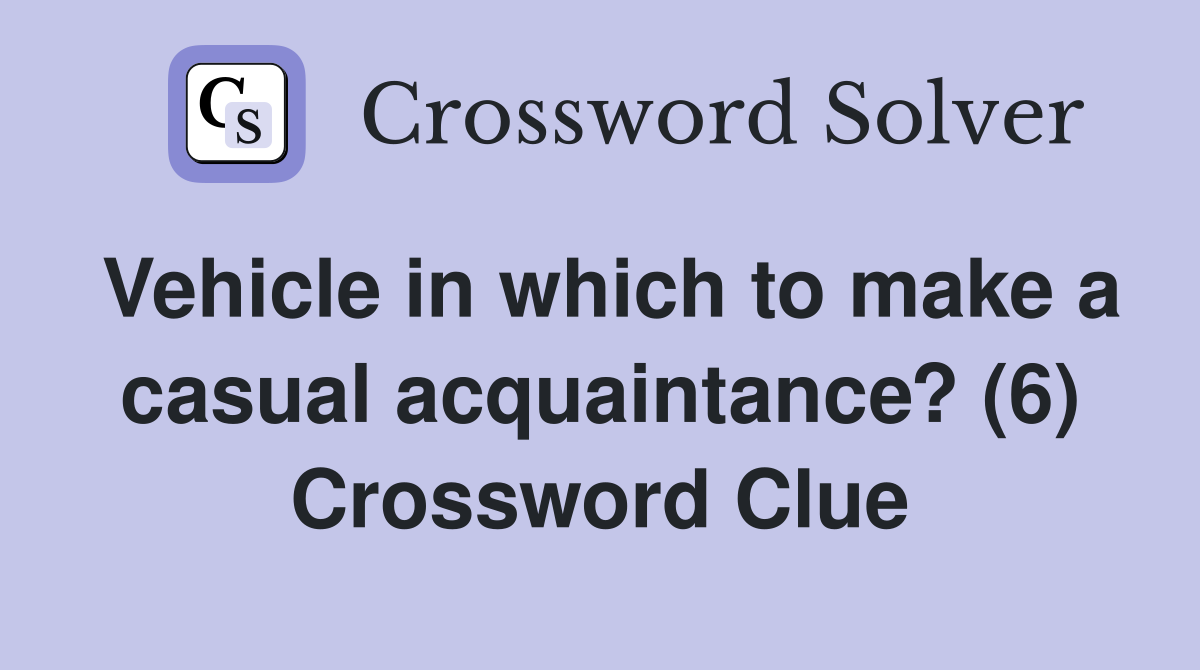 Vehicle in which to make a casual acquaintance? (6) Crossword Clue