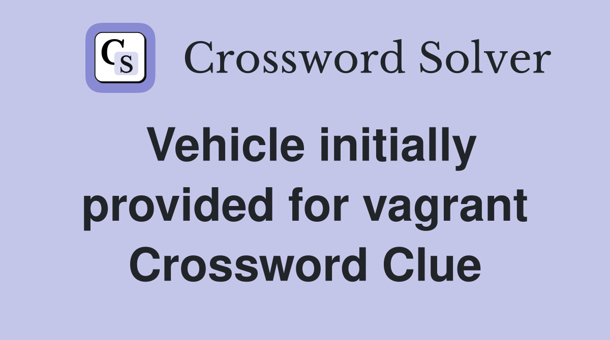 Vehicle initially provided for vagrant Crossword Clue