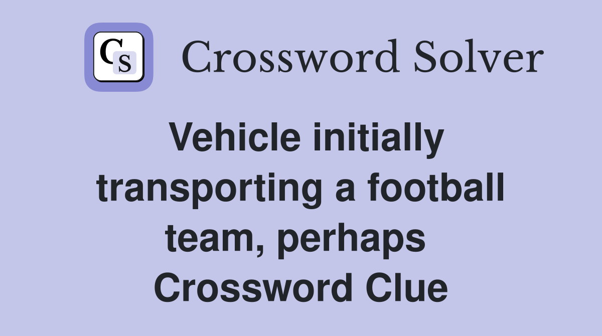 Vehicle initially transporting a football team, perhaps  Crossword Clue