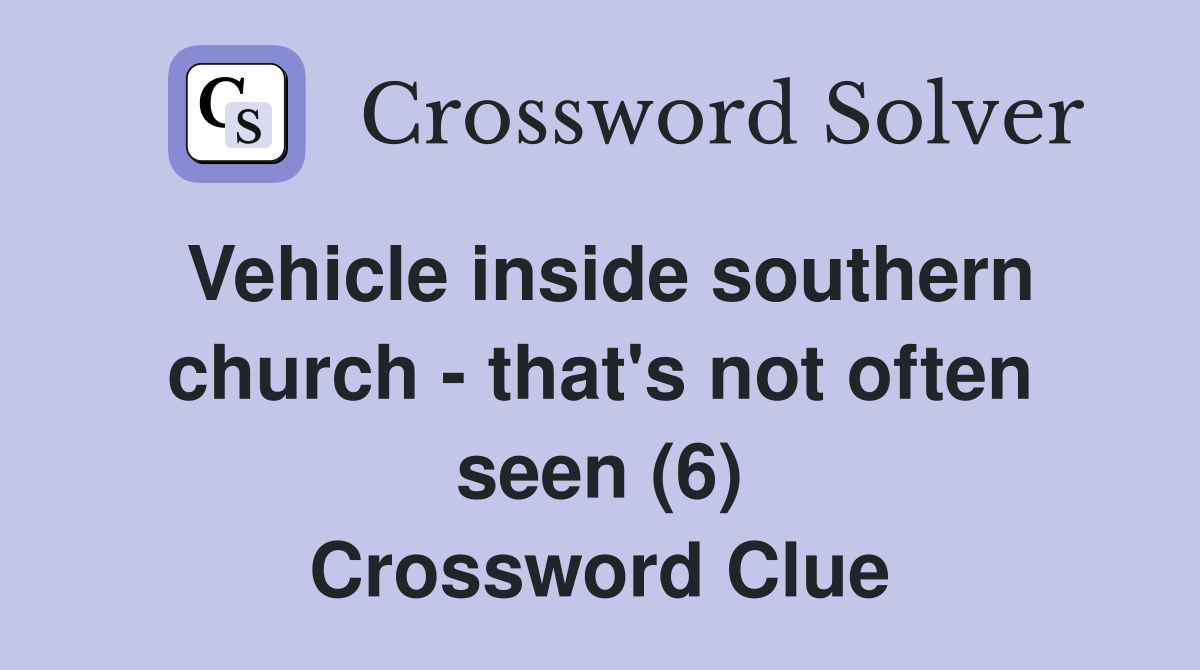 Vehicle inside southern church - that's not often seen (6) Crossword Clue