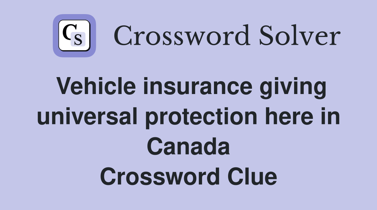 Vehicle insurance giving universal protection here in Canada Crossword Clue