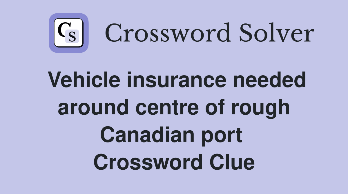 Vehicle insurance needed around centre of rough Canadian port  Crossword Clue