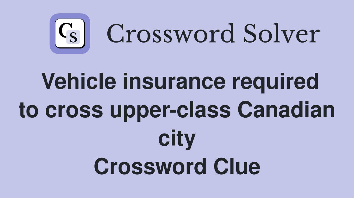 Vehicle insurance required to cross upper-class Canadian city Crossword Clue