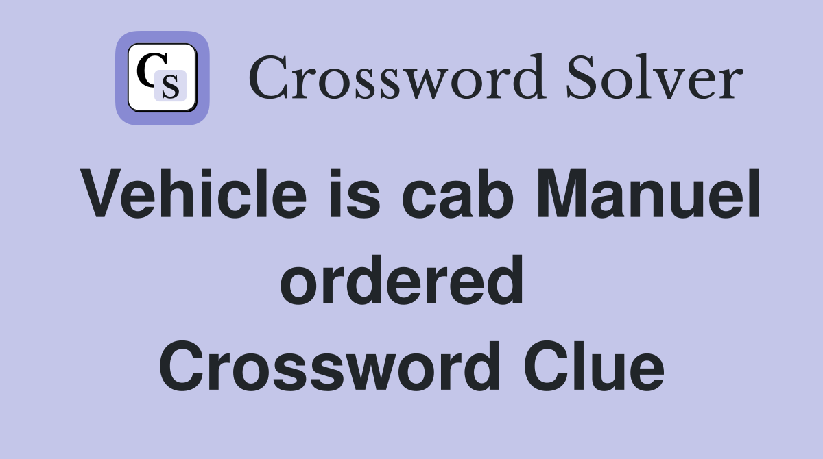 Vehicle is cab Manuel ordered  Crossword Clue