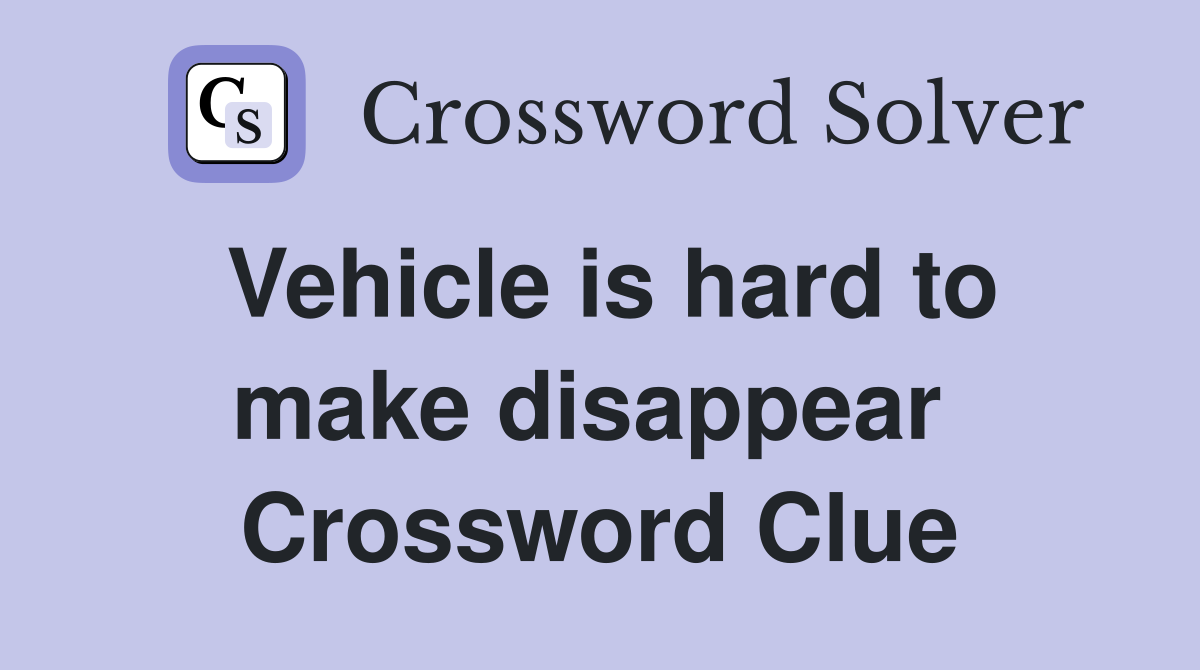 Vehicle is hard to make disappear  Crossword Clue