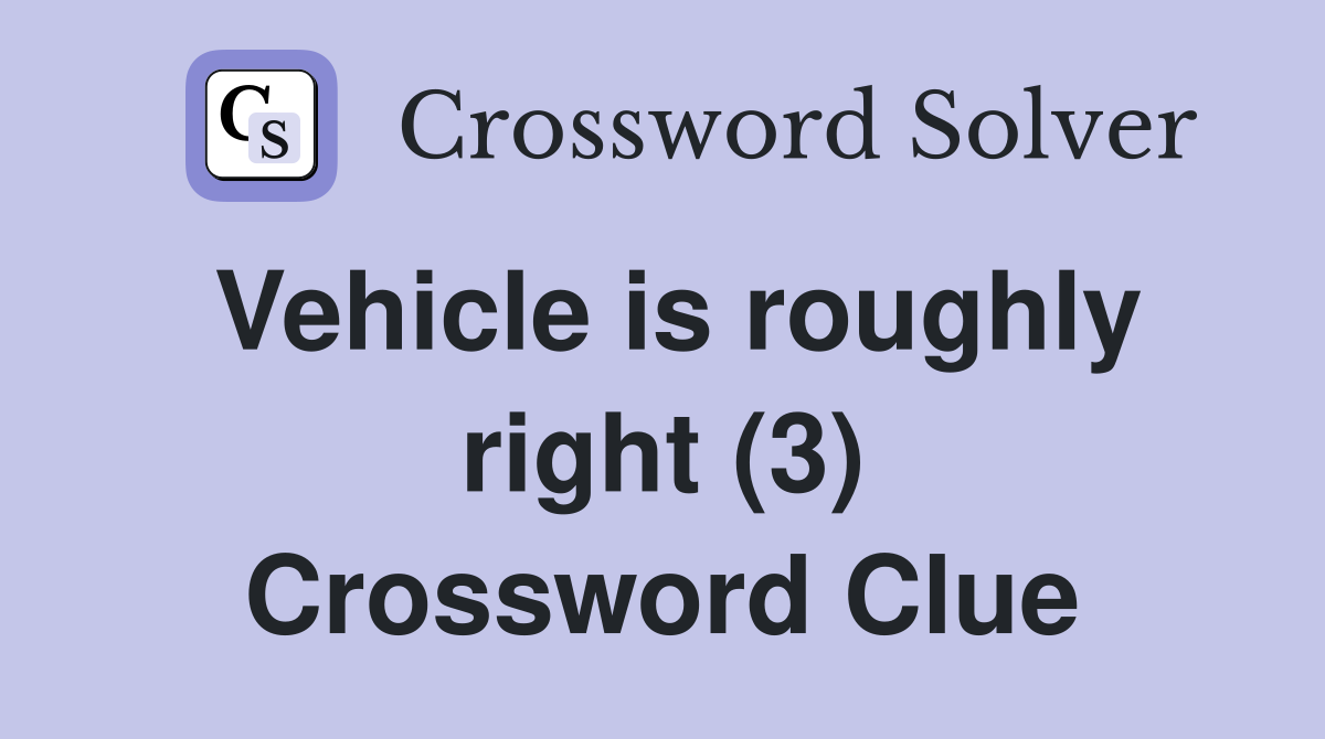 Vehicle is roughly right (3) Crossword Clue