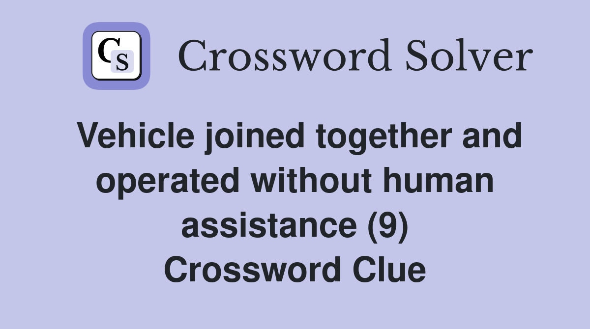 Vehicle joined together and operated without human assistance (9) Crossword Clue