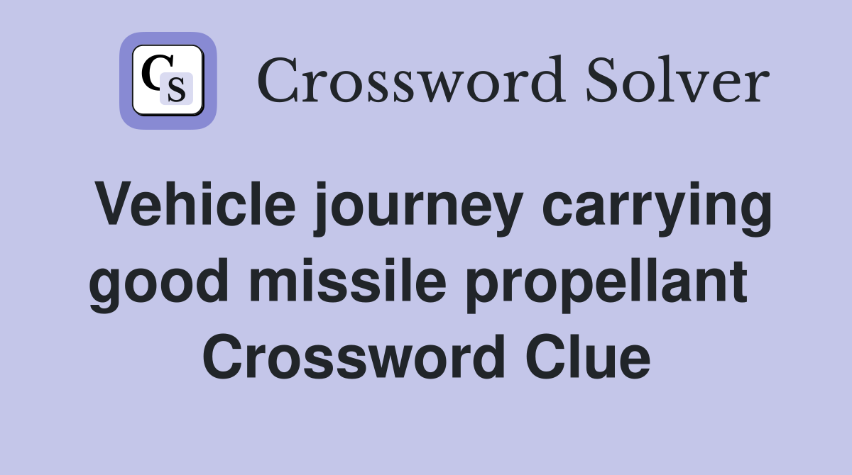 Vehicle journey carrying good missile propellant  Crossword Clue
