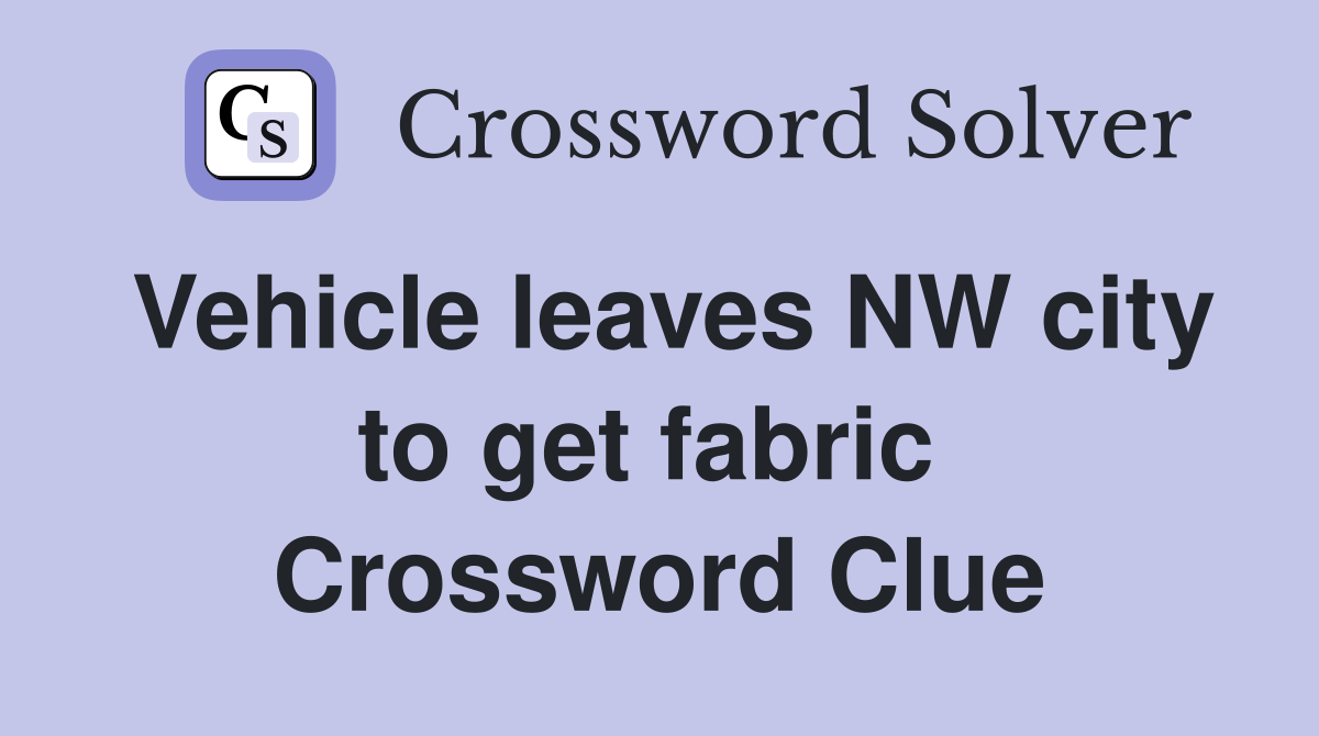 Vehicle leaves NW city to get fabric  Crossword Clue