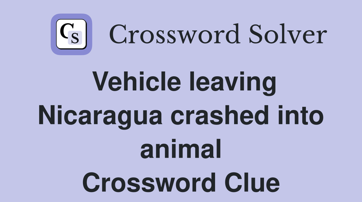 Vehicle leaving Nicaragua crashed into animal Crossword Clue